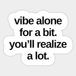 VIBE ALONE FOR A BIT YOU’LL REALIZE A LOT Funny Gift Ideas Sticker